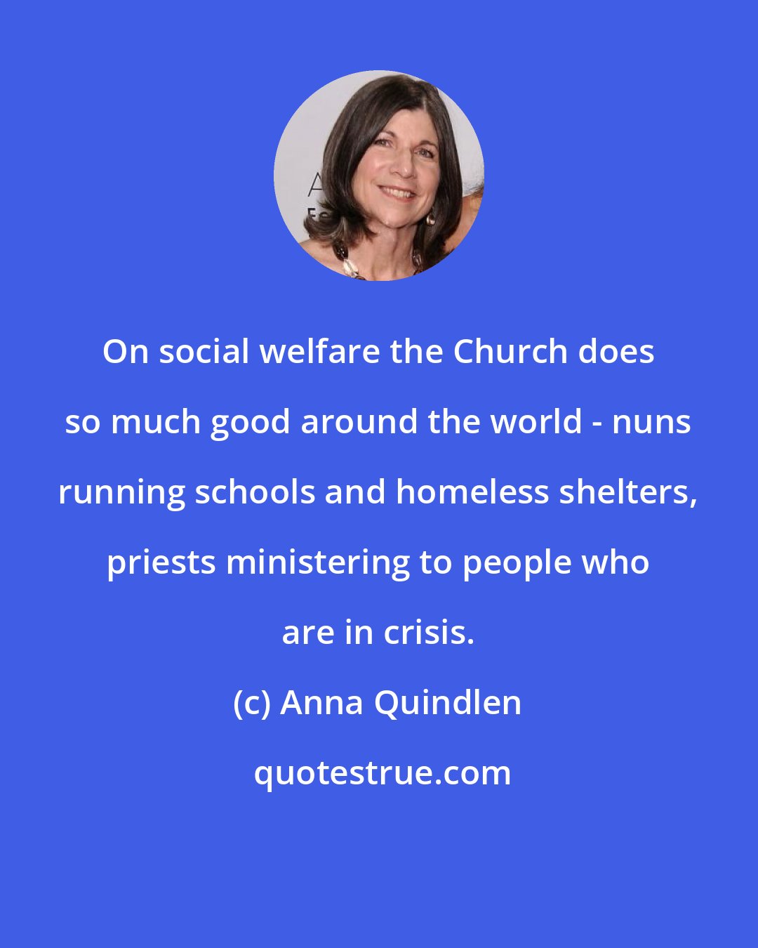 Anna Quindlen: On social welfare the Church does so much good around the world - nuns running schools and homeless shelters, priests ministering to people who are in crisis.