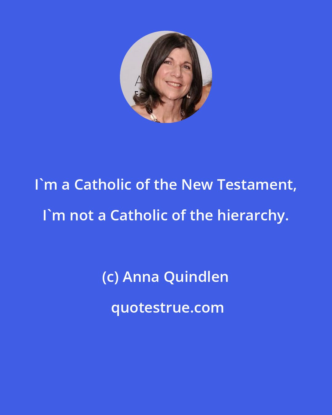 Anna Quindlen: I'm a Catholic of the New Testament, I'm not a Catholic of the hierarchy.