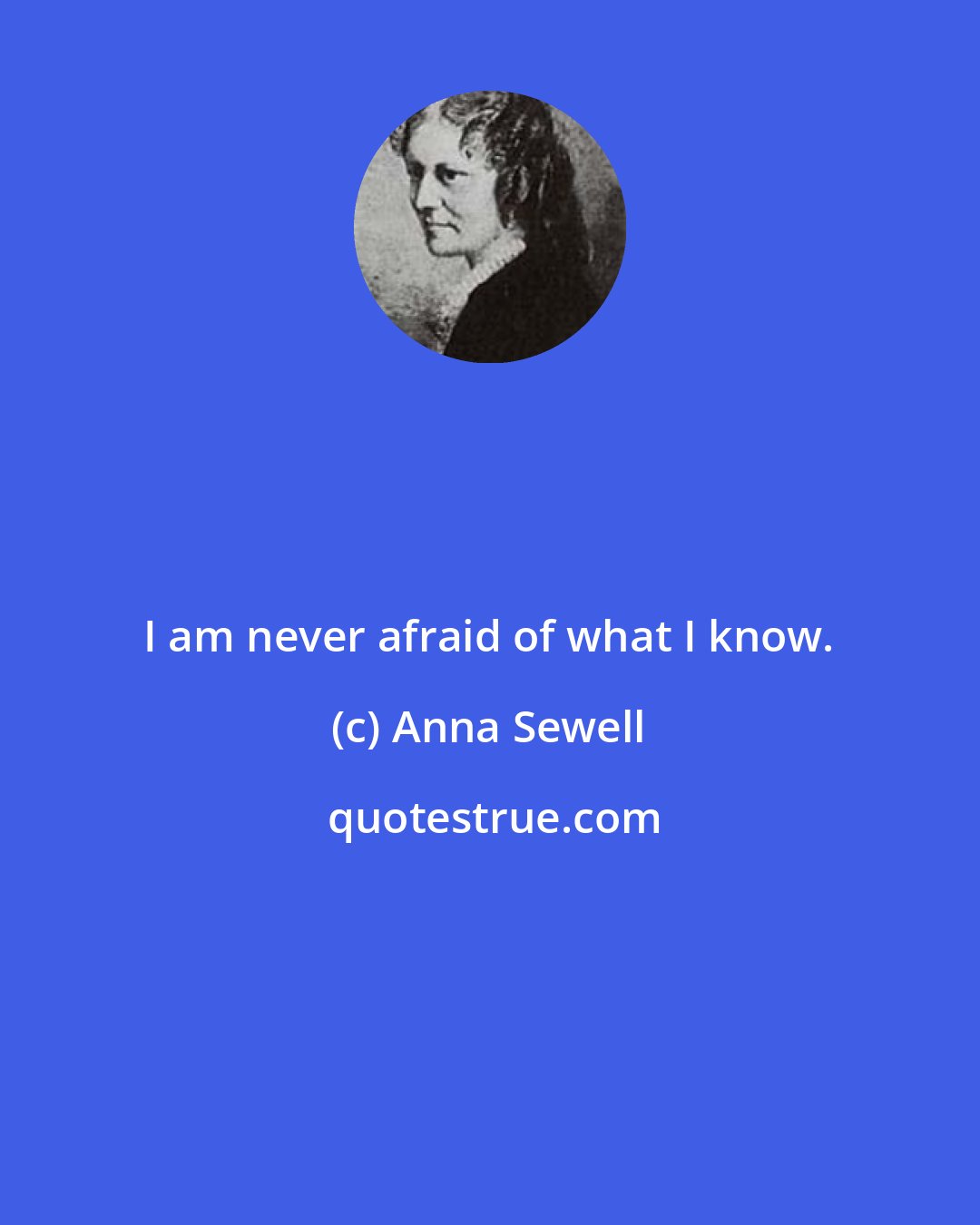 Anna Sewell: I am never afraid of what I know.