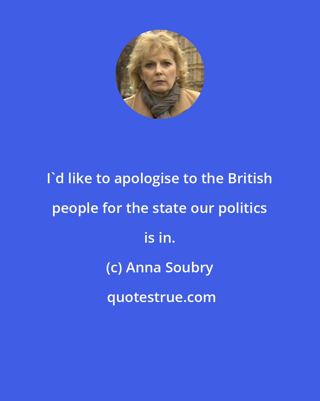Anna Soubry: I'd like to apologise to the British people for the state our politics is in.