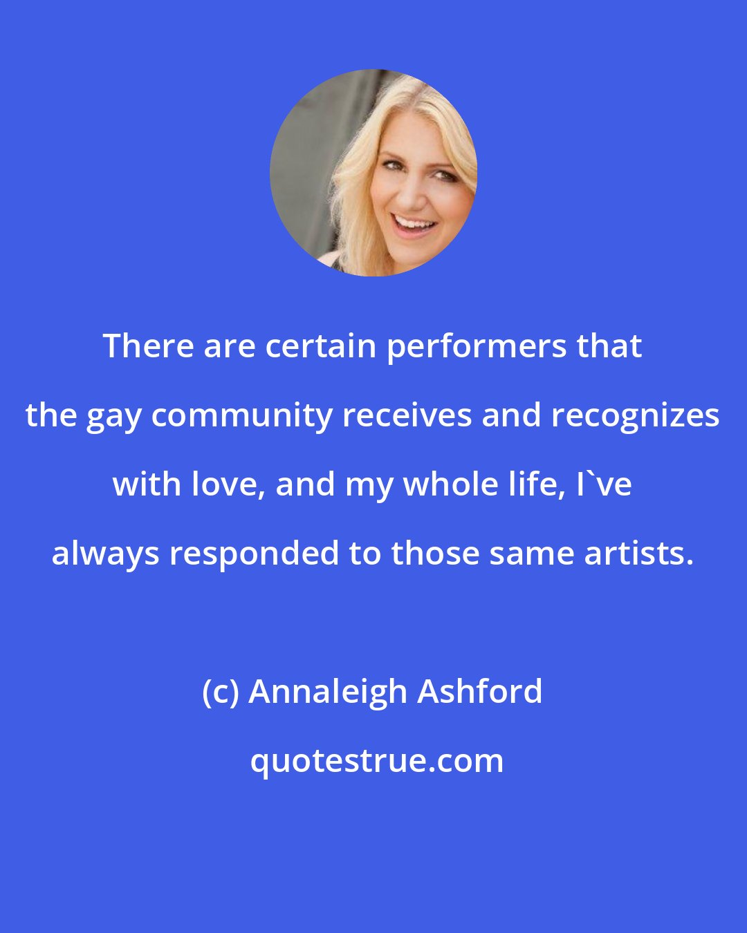 Annaleigh Ashford: There are certain performers that the gay community receives and recognizes with love, and my whole life, I've always responded to those same artists.