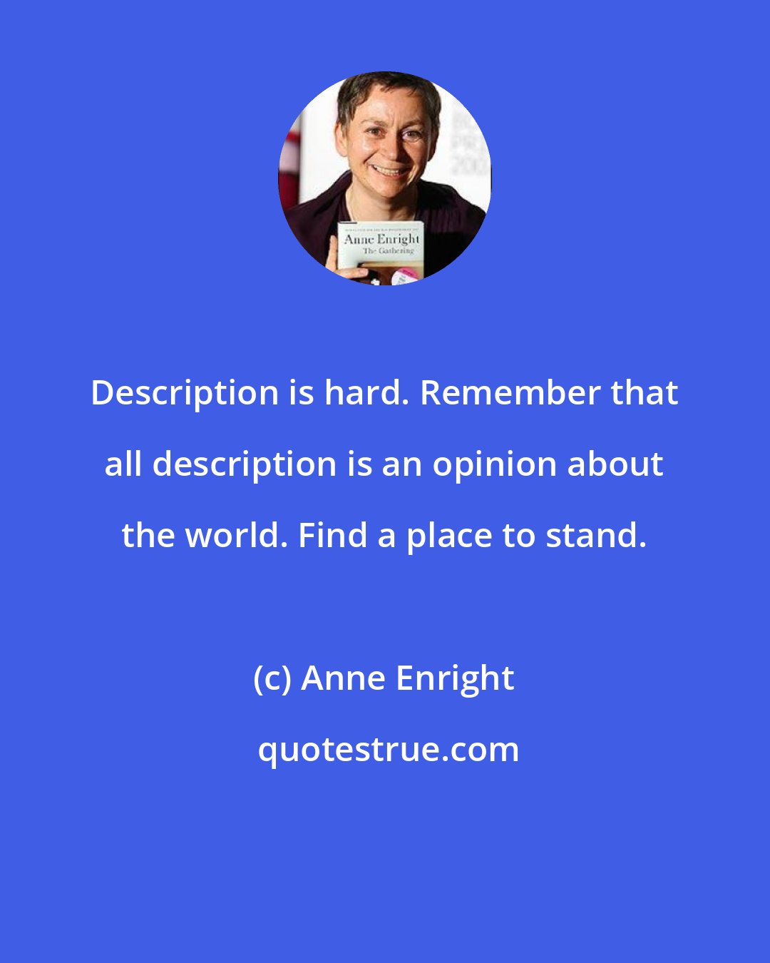 Anne Enright: Description is hard. Remember that all description is an opinion about the world. Find a place to stand.