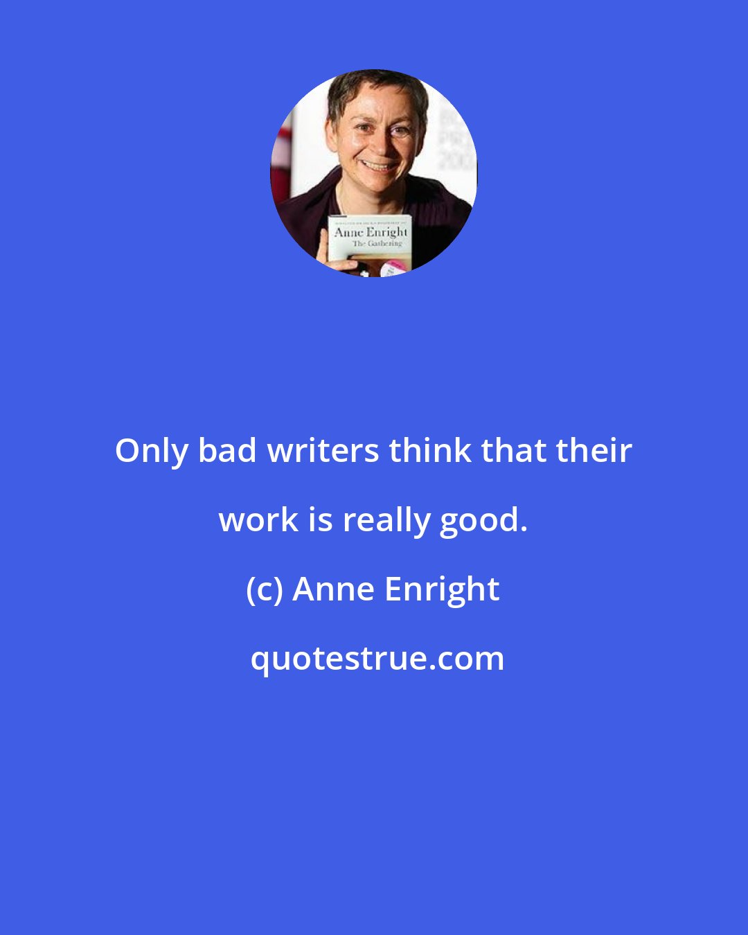 Anne Enright: Only bad writers think that their work is really good.