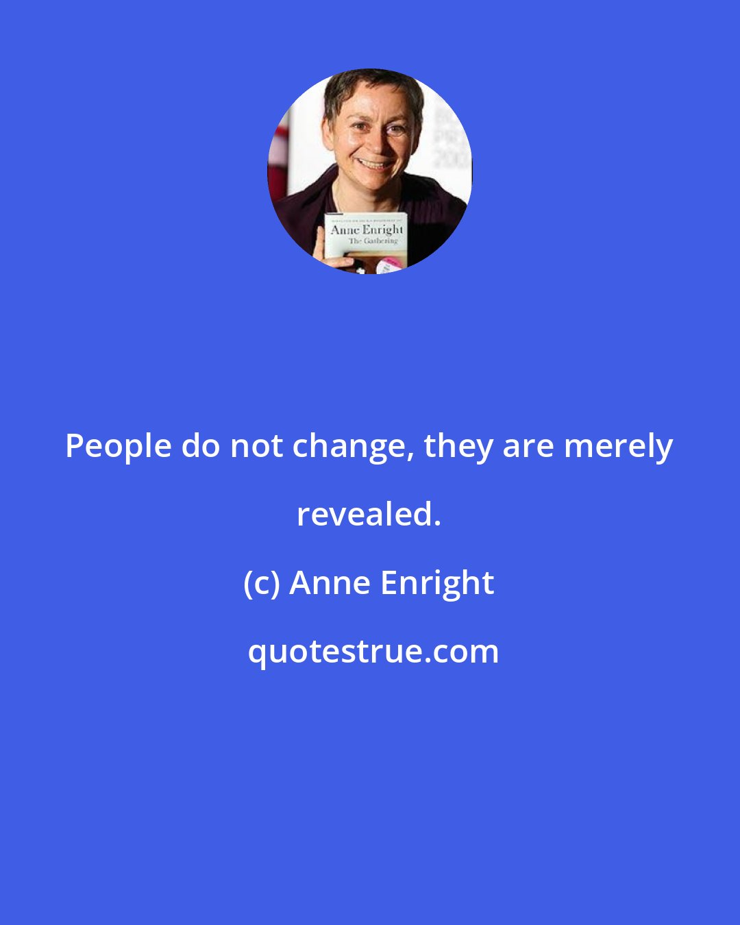 Anne Enright: People do not change, they are merely revealed.