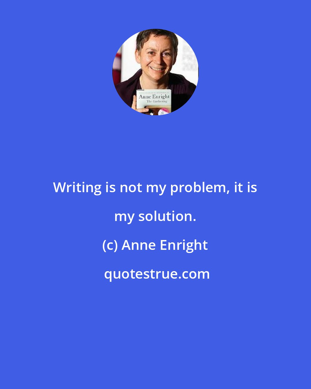 Anne Enright: Writing is not my problem, it is my solution.