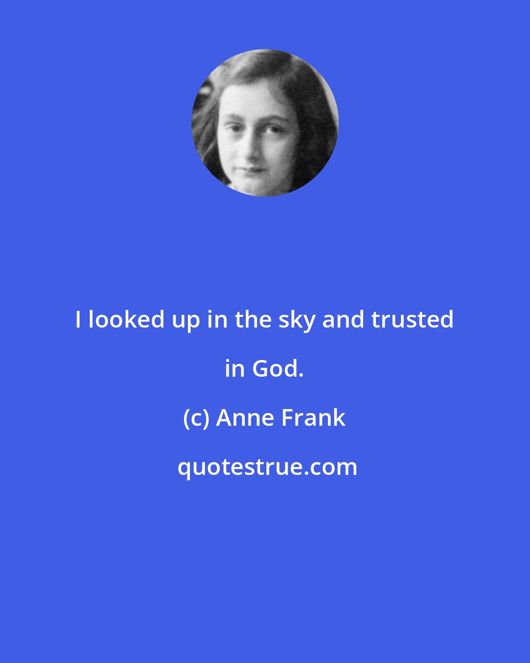 Anne Frank: I looked up in the sky and trusted in God.