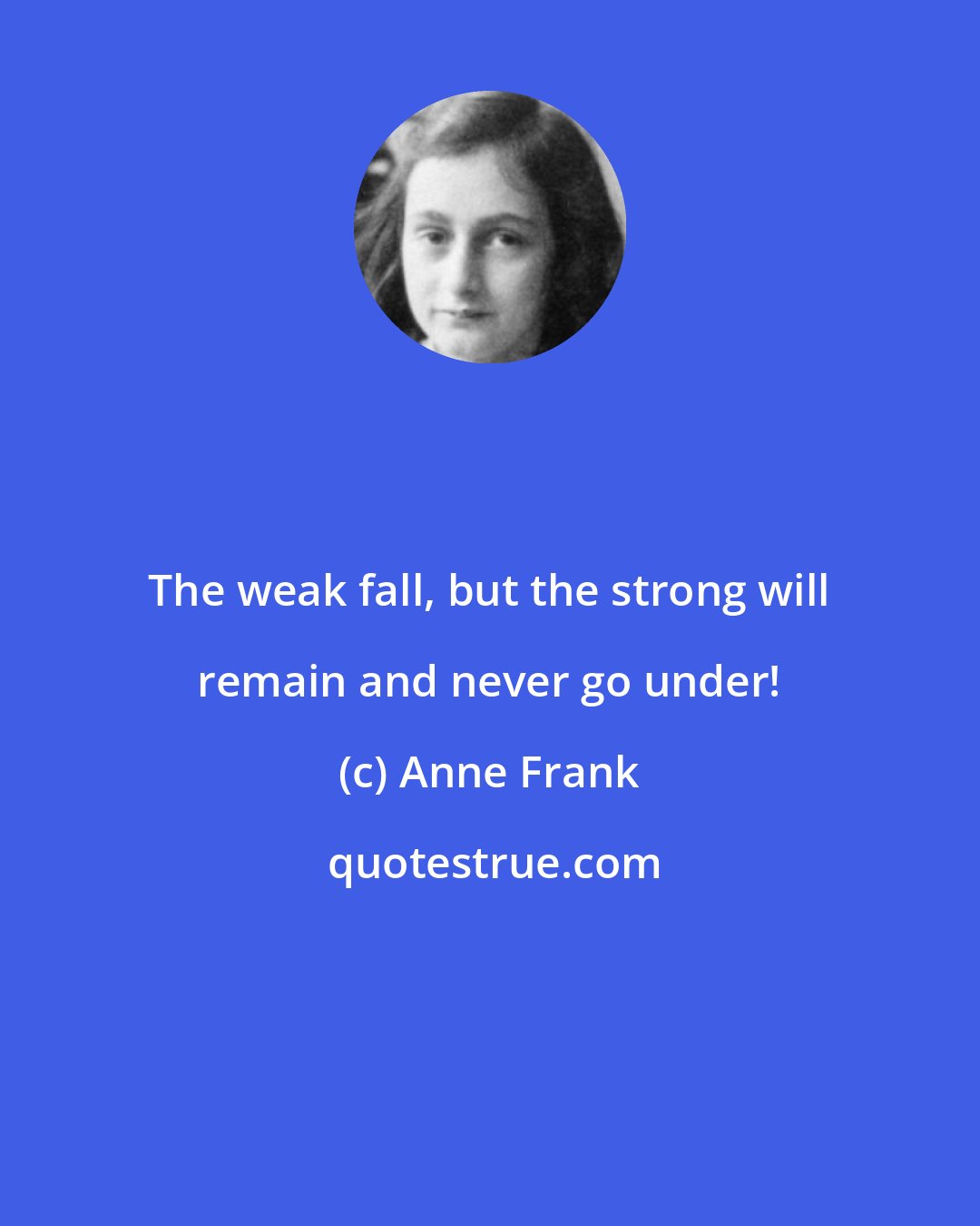 Anne Frank: The weak fall, but the strong will remain and never go under!