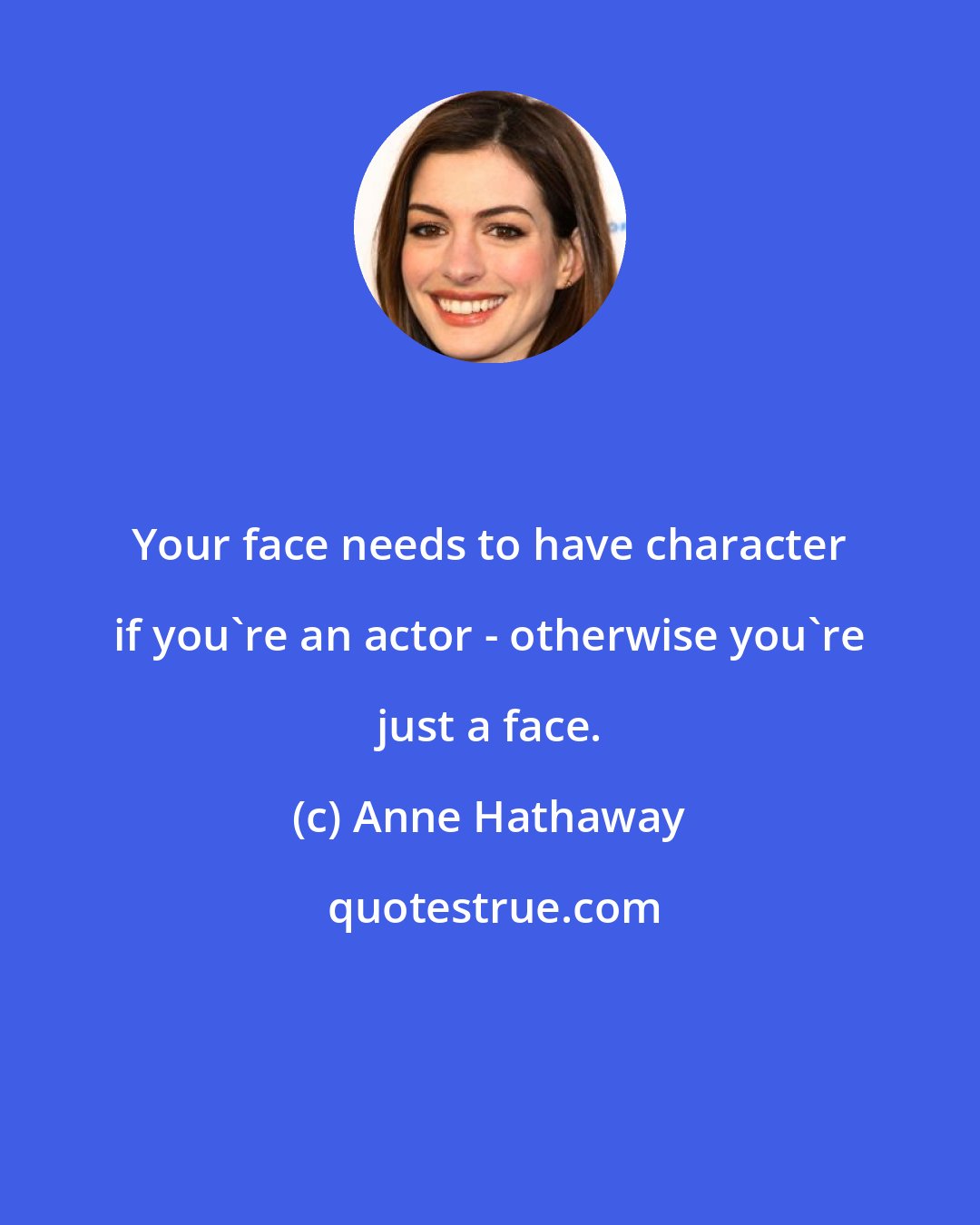 Anne Hathaway: Your face needs to have character if you're an actor - otherwise you're just a face.