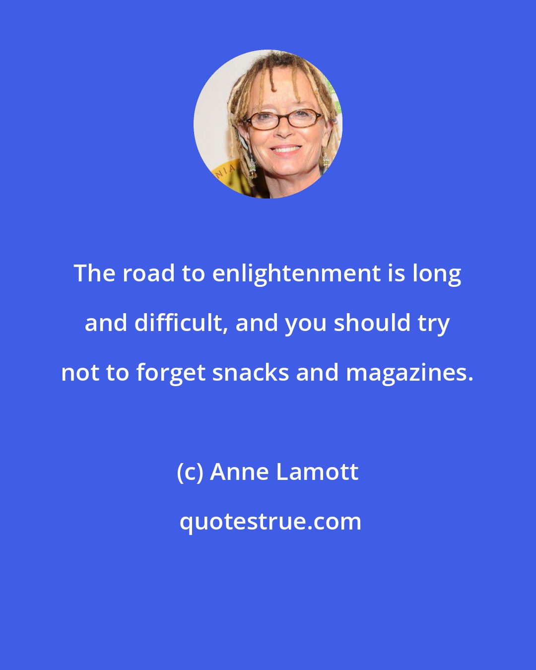 Anne Lamott: The road to enlightenment is long and difficult, and you should try not to forget snacks and magazines.