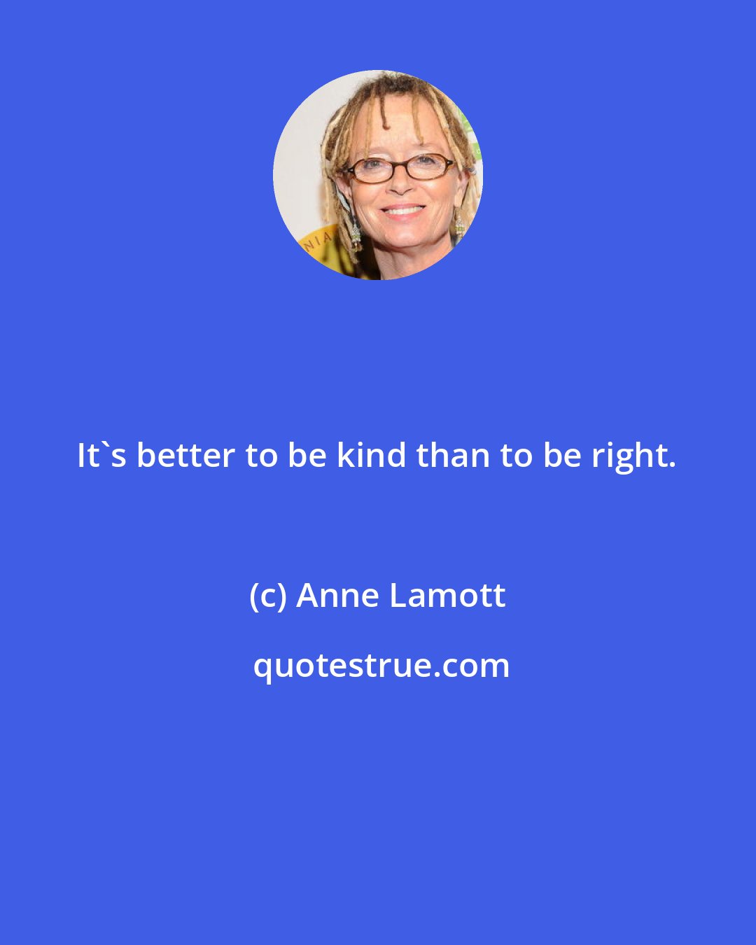 Anne Lamott: It's better to be kind than to be right.