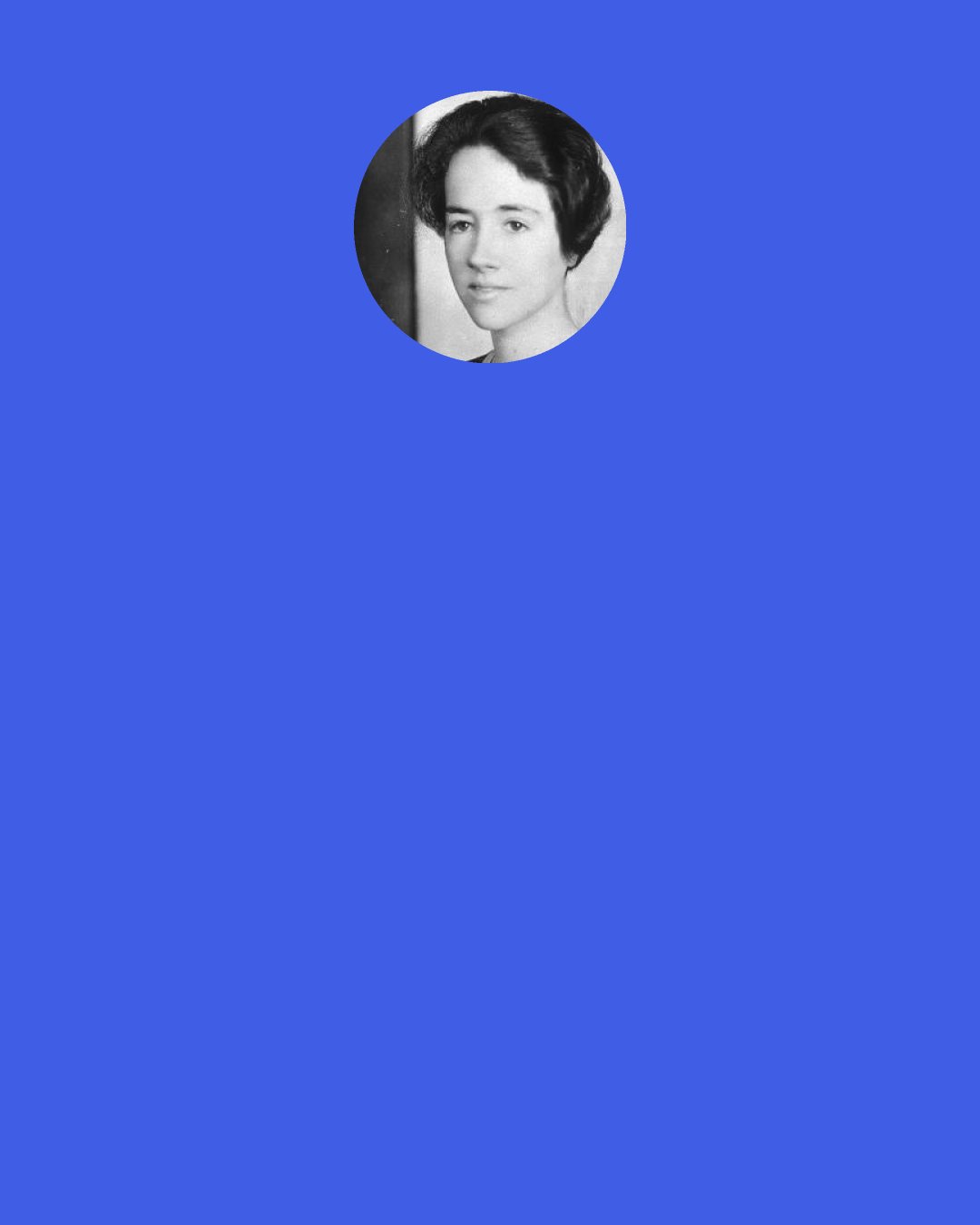 Anne Morrow Lindbergh: I had the feeling . . . that my experience was very different from other people’s.  (Are we all under this illusion?)