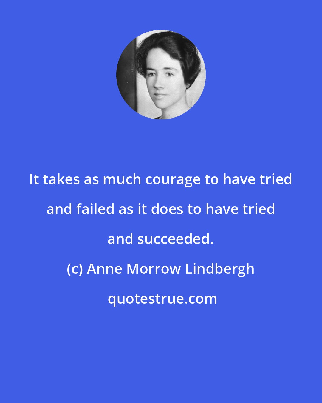 Anne Morrow Lindbergh: It takes as much courage to have tried and failed as it does to have tried and succeeded.