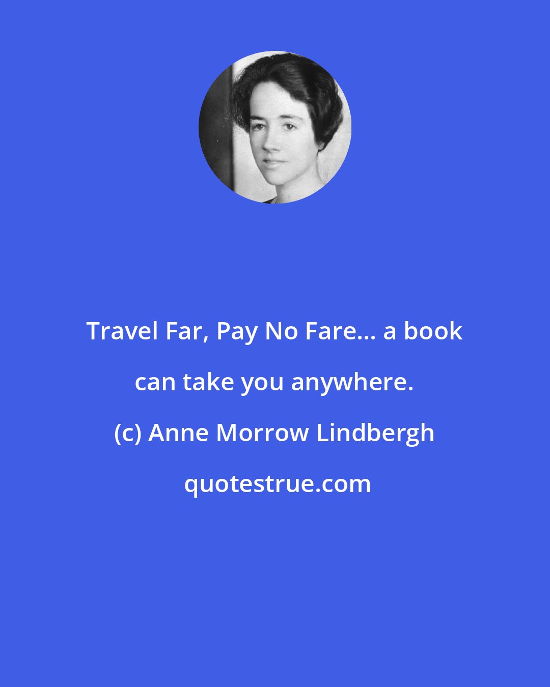 Anne Morrow Lindbergh: Travel Far, Pay No Fare... a book can take you anywhere.