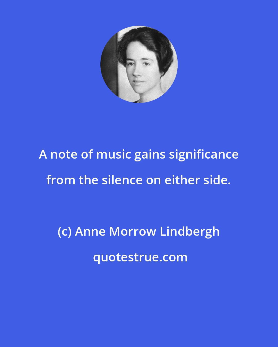 Anne Morrow Lindbergh: A note of music gains significance from the silence on either side.