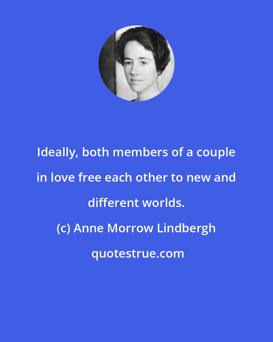 Anne Morrow Lindbergh: Ideally, both members of a couple in love free each other to new and different worlds.