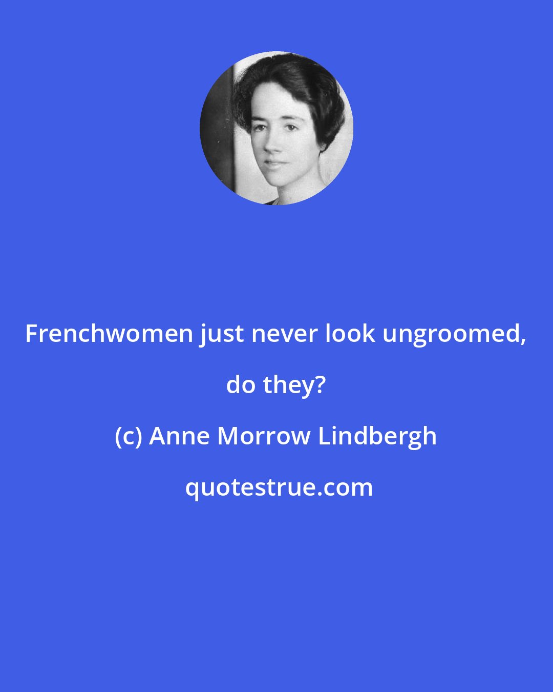 Anne Morrow Lindbergh: Frenchwomen just never look ungroomed, do they?