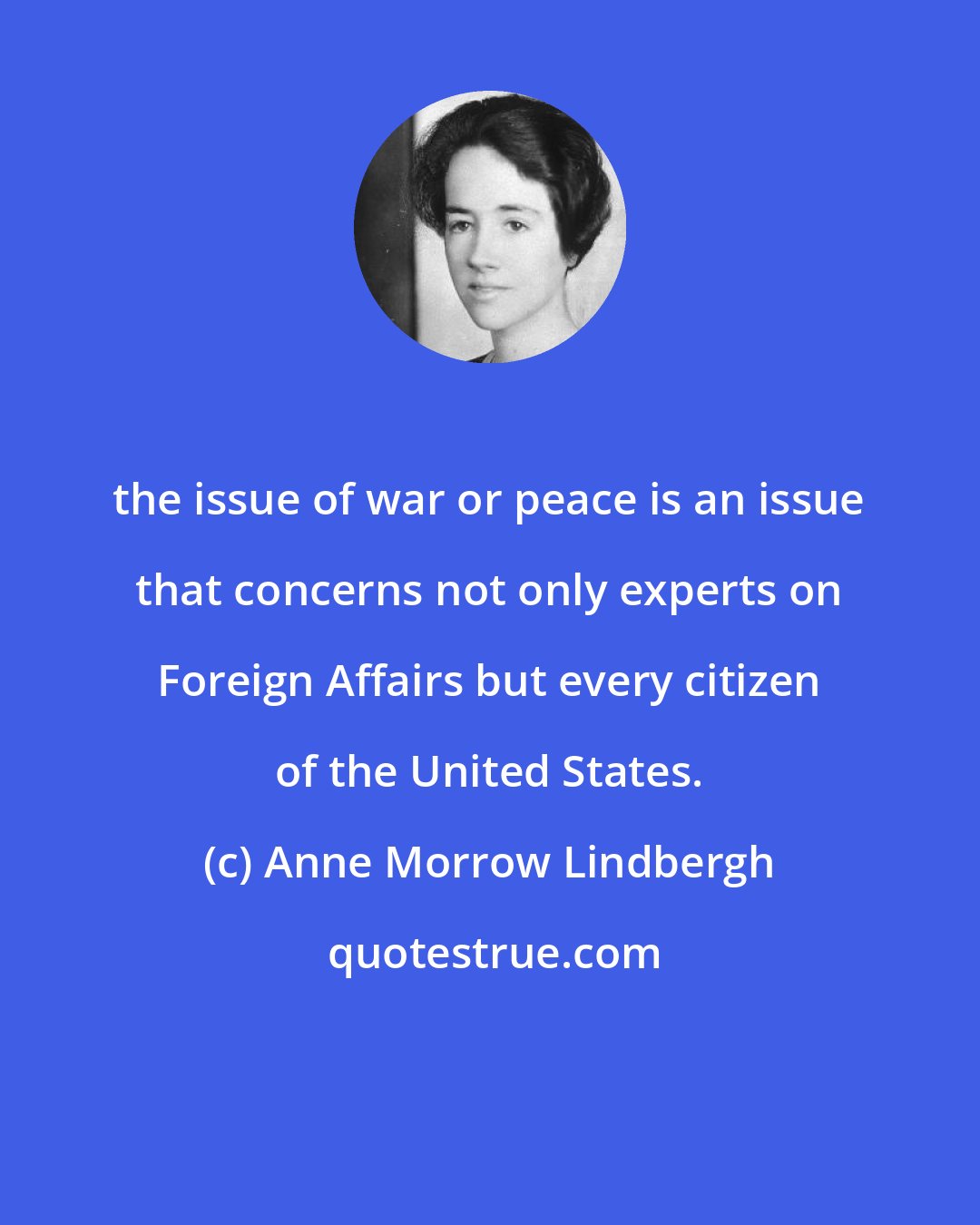 Anne Morrow Lindbergh: the issue of war or peace is an issue that concerns not only experts on Foreign Affairs but every citizen of the United States.