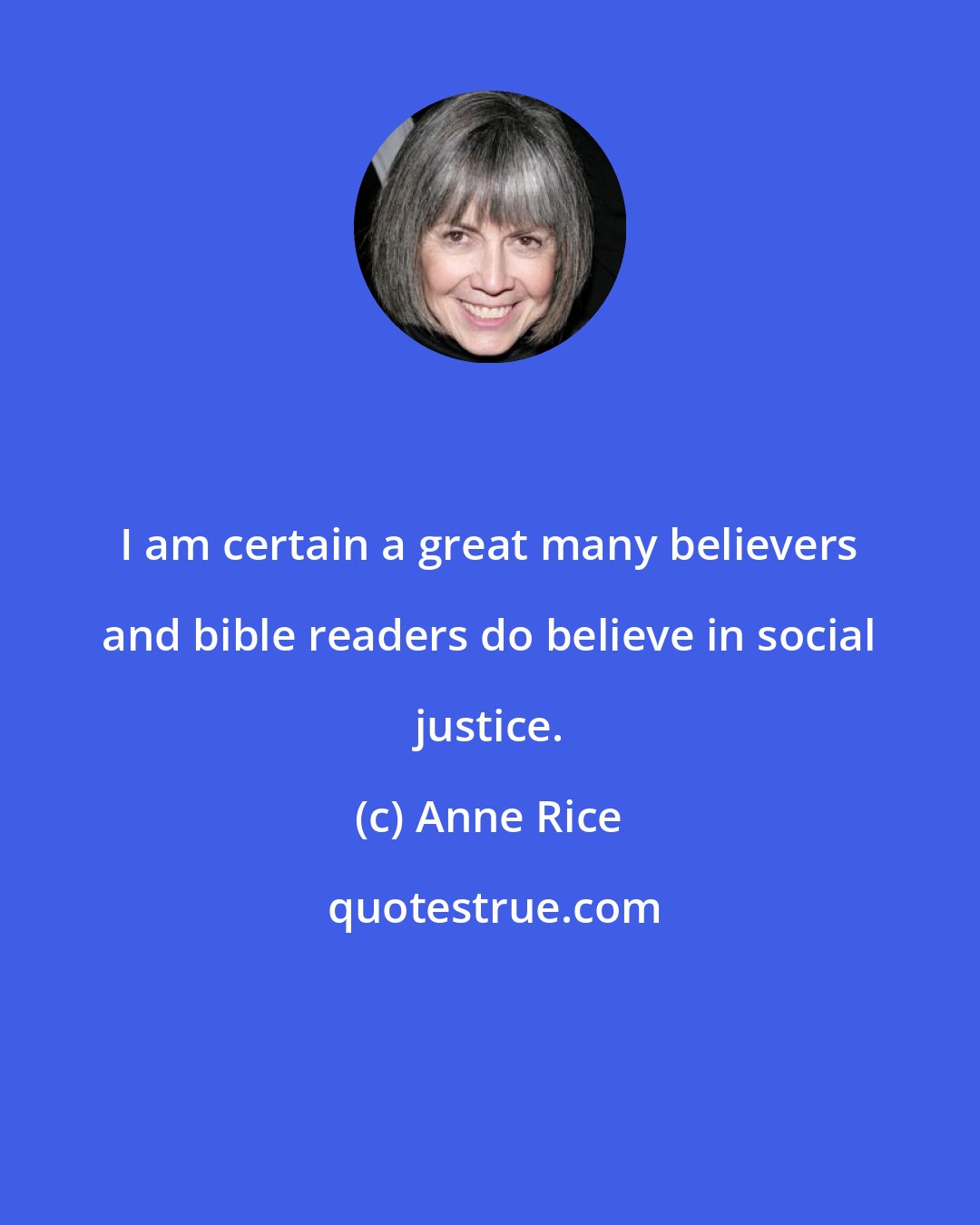 Anne Rice: I am certain a great many believers and bible readers do believe in social justice.