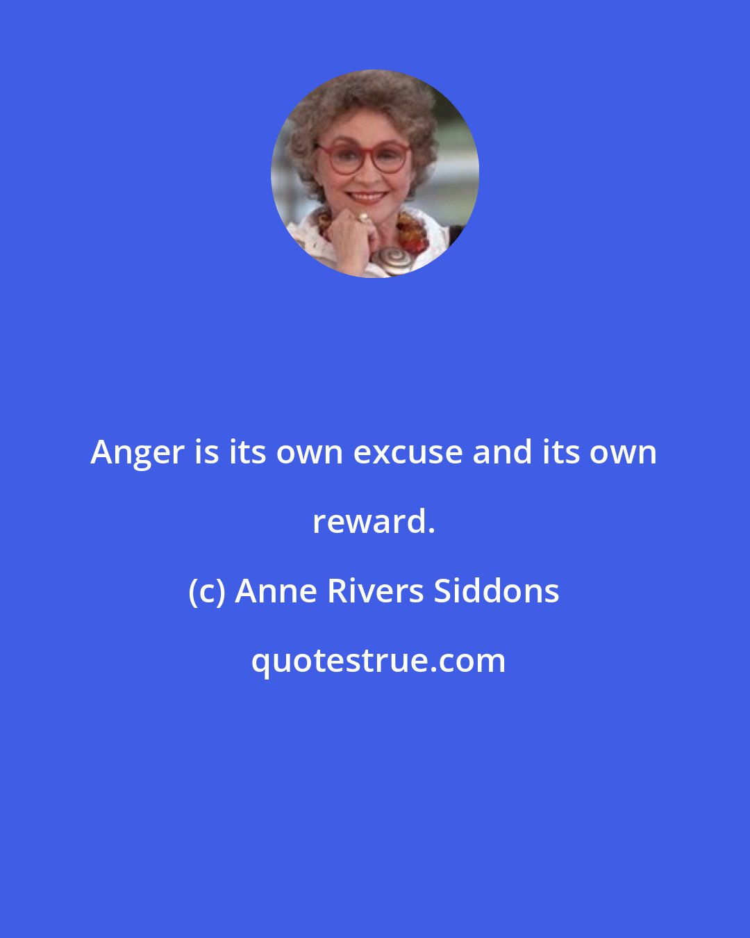 Anne Rivers Siddons: Anger is its own excuse and its own reward.