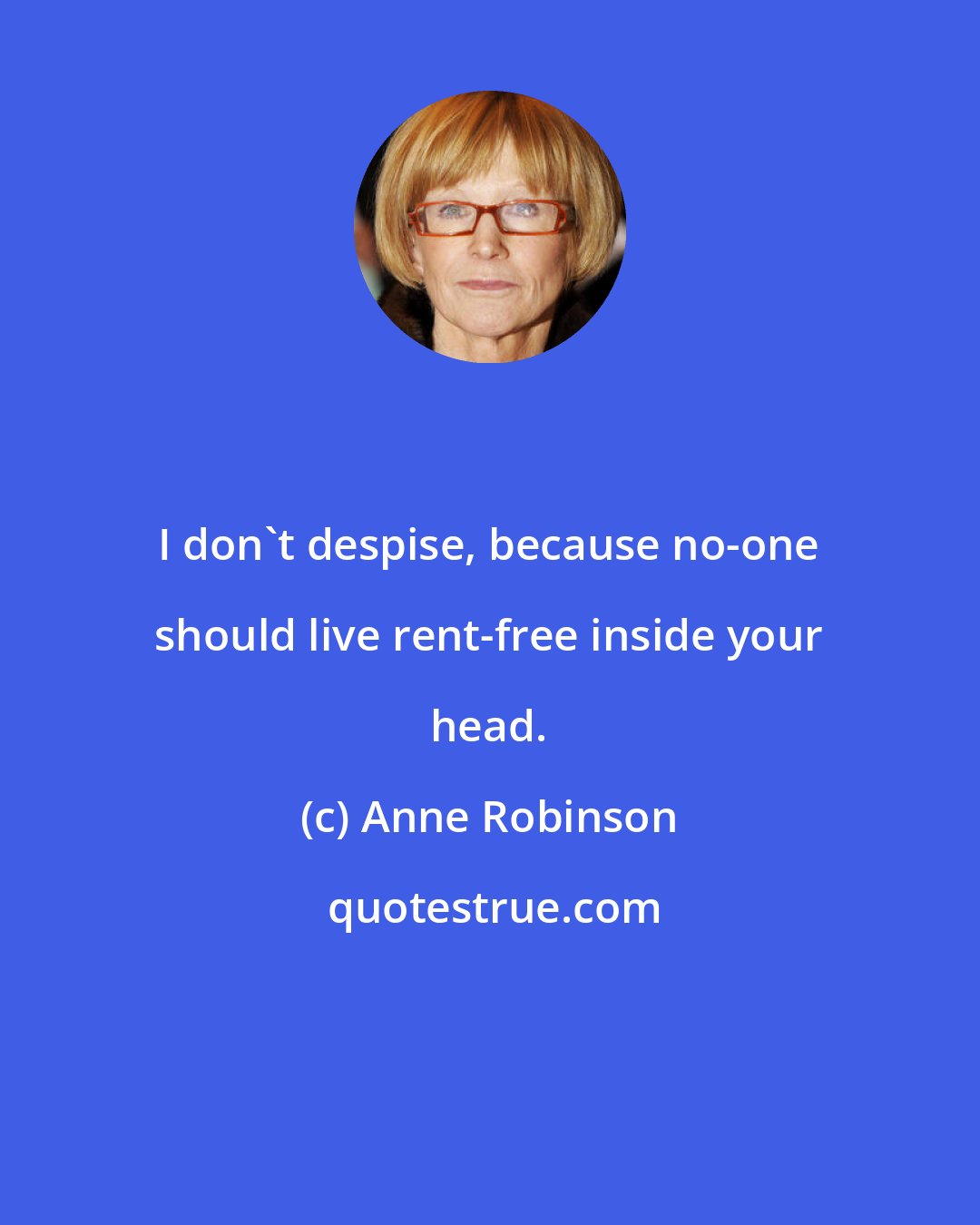 Anne Robinson: I don't despise, because no-one should live rent-free inside your head.