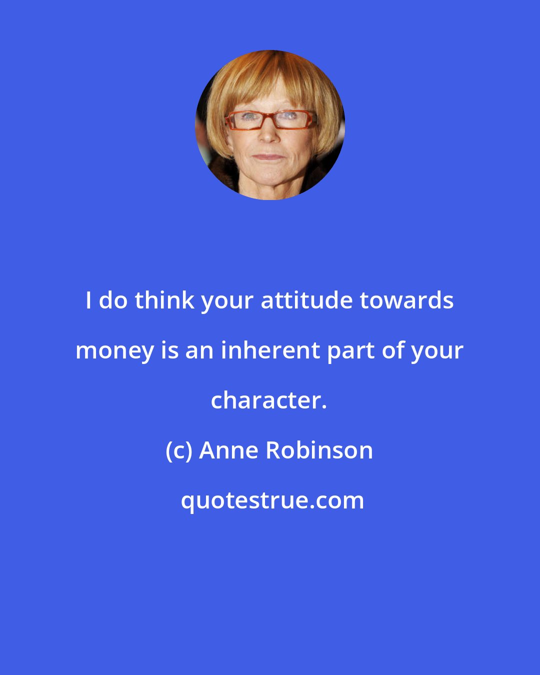 Anne Robinson: I do think your attitude towards money is an inherent part of your character.