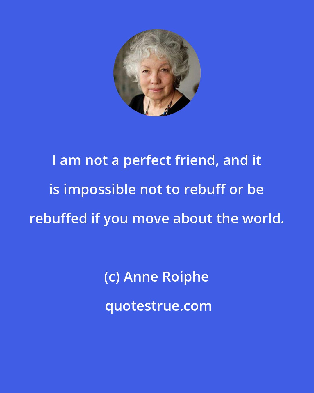Anne Roiphe: I am not a perfect friend, and it is impossible not to rebuff or be rebuffed if you move about the world.
