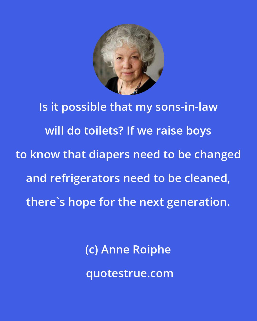 Anne Roiphe: Is it possible that my sons-in-law will do toilets? If we raise boys to know that diapers need to be changed and refrigerators need to be cleaned, there's hope for the next generation.