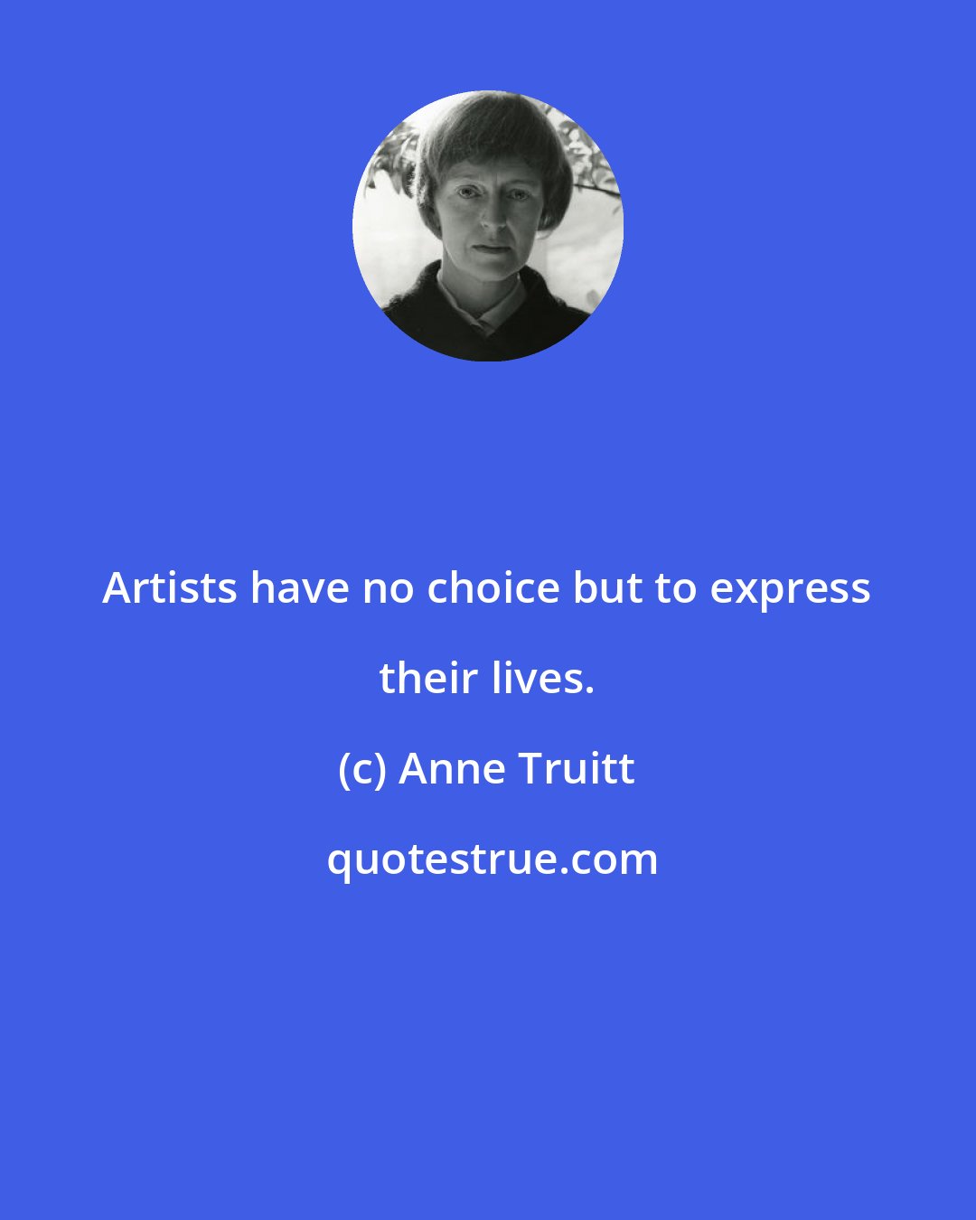 Anne Truitt: Artists have no choice but to express their lives.