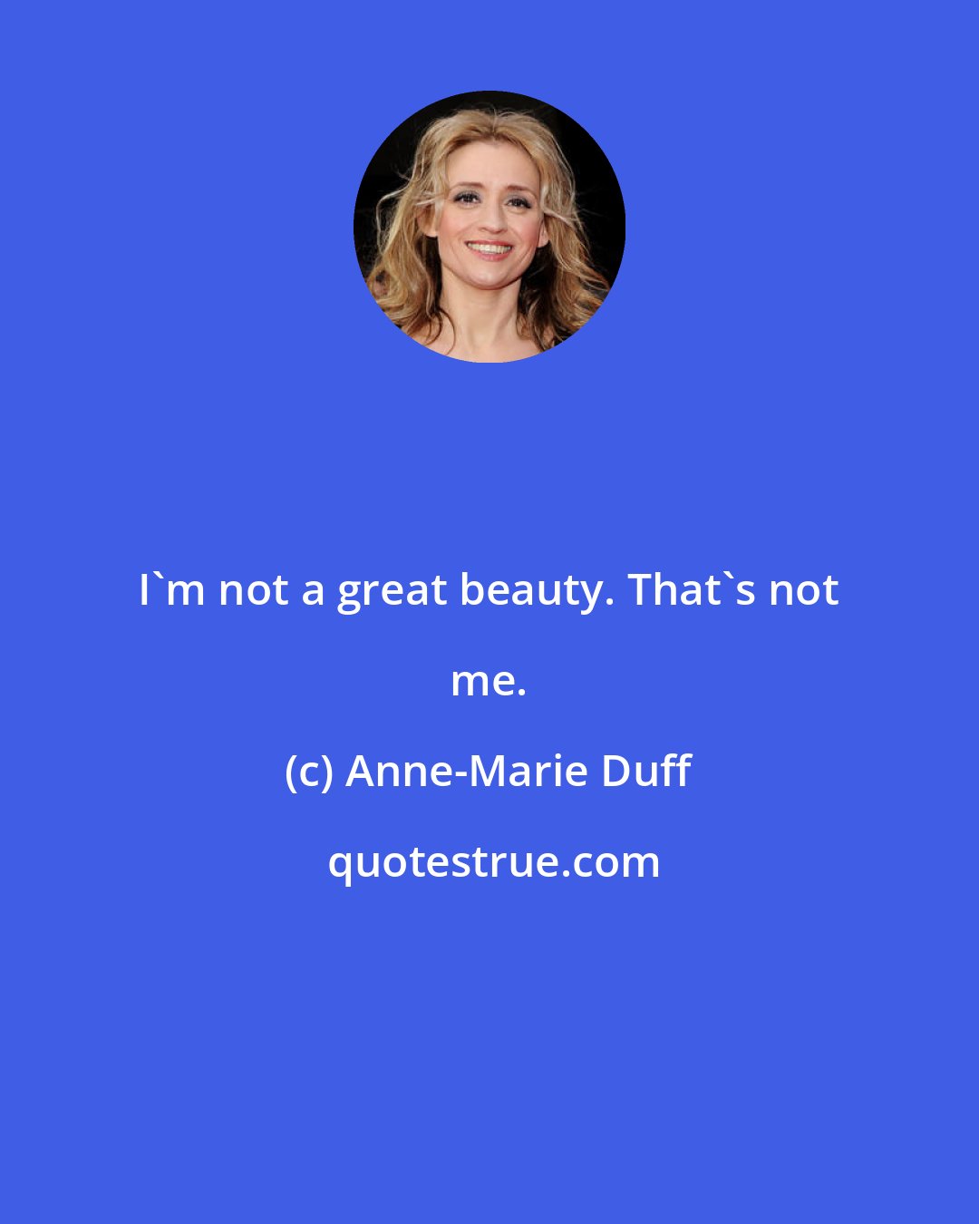 Anne-Marie Duff: I'm not a great beauty. That's not me.