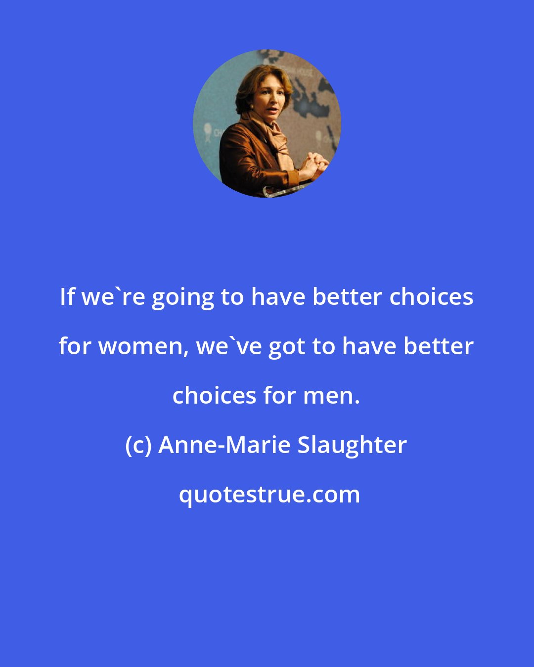 Anne-Marie Slaughter: If we're going to have better choices for women, we've got to have better choices for men.