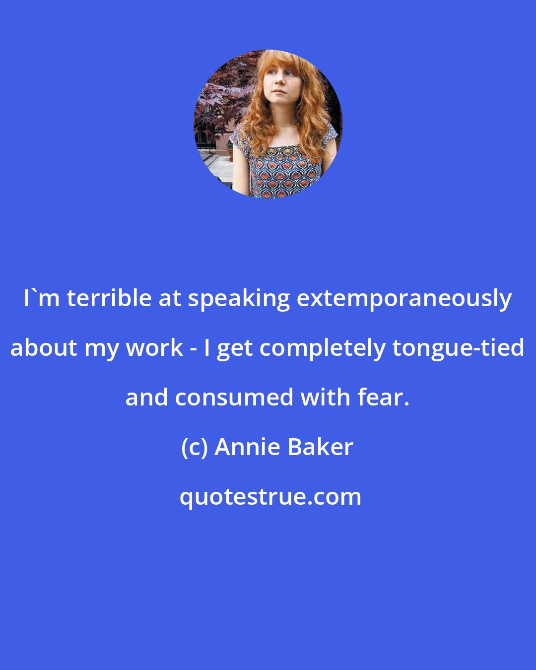 Annie Baker: I'm terrible at speaking extemporaneously about my work - I get completely tongue-tied and consumed with fear.