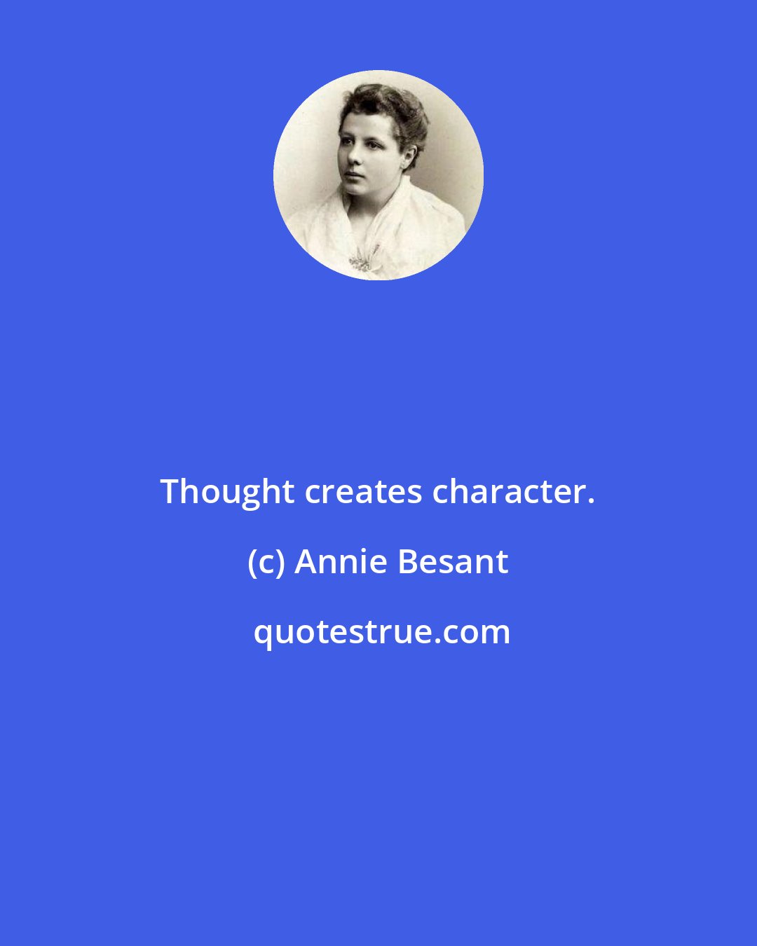 Annie Besant: Thought creates character.