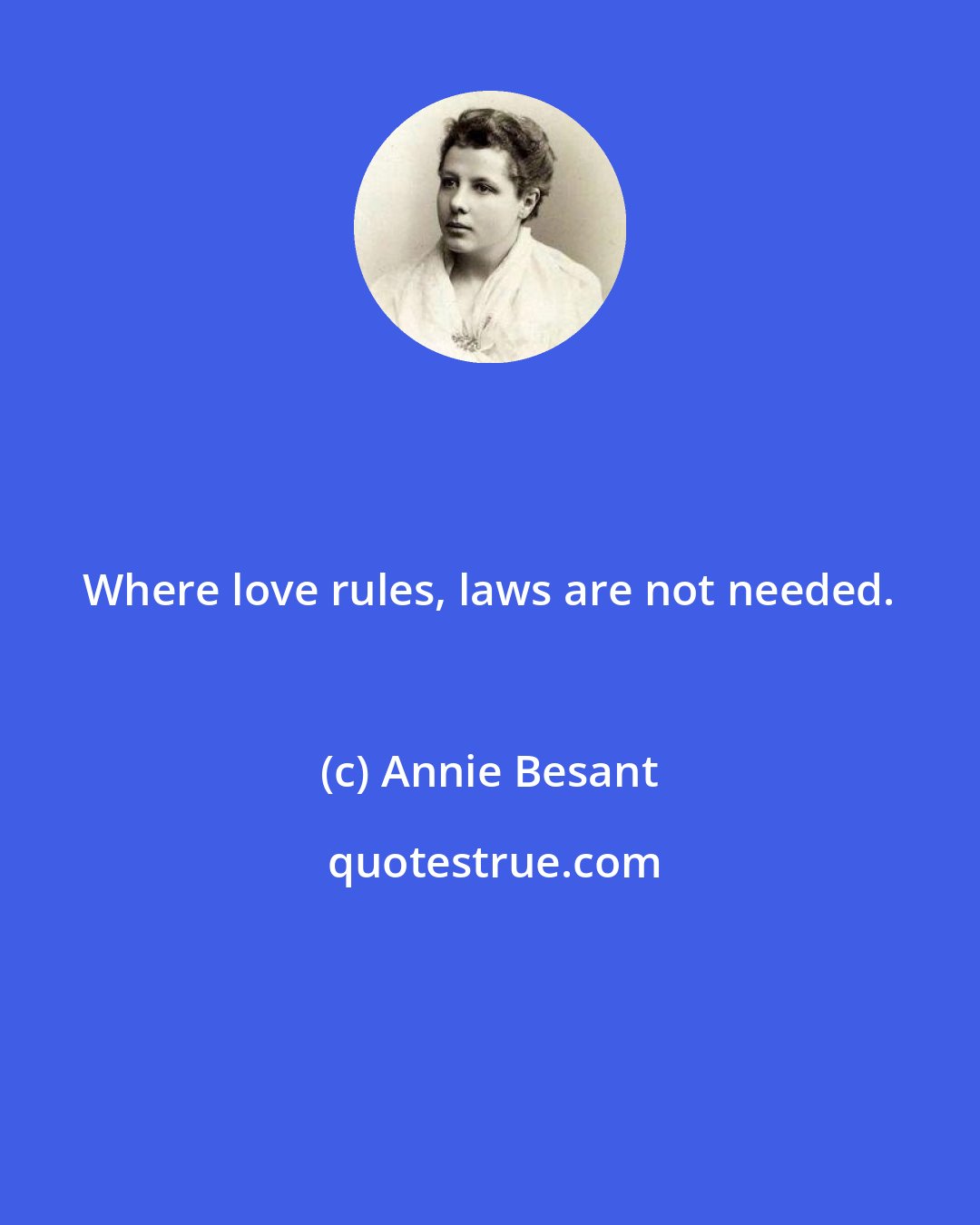 Annie Besant: Where love rules, laws are not needed.