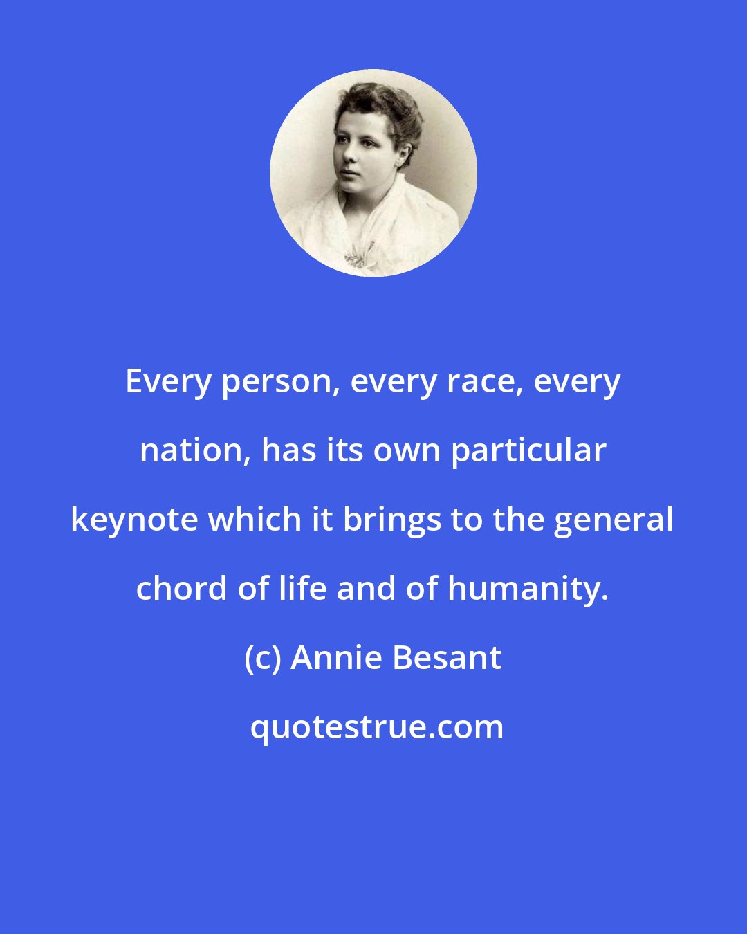 Annie Besant: Every person, every race, every nation, has its own particular keynote which it brings to the general chord of life and of humanity.