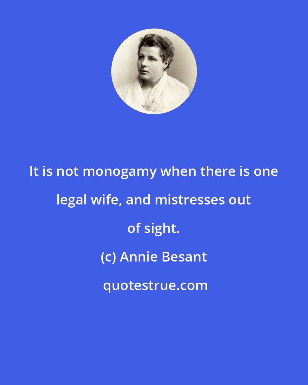 Annie Besant: It is not monogamy when there is one legal wife, and mistresses out of sight.