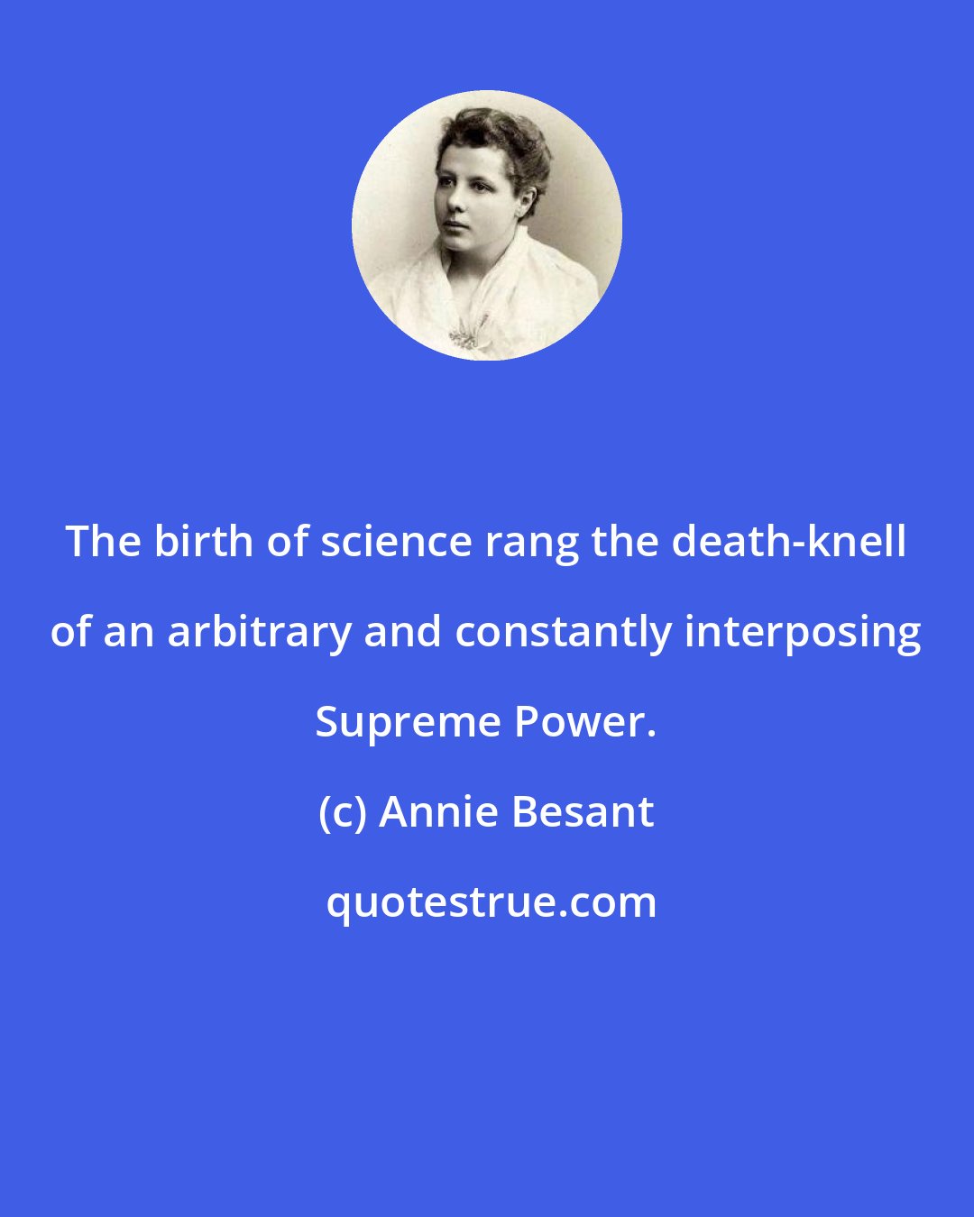 Annie Besant: The birth of science rang the death-knell of an arbitrary and constantly interposing Supreme Power.