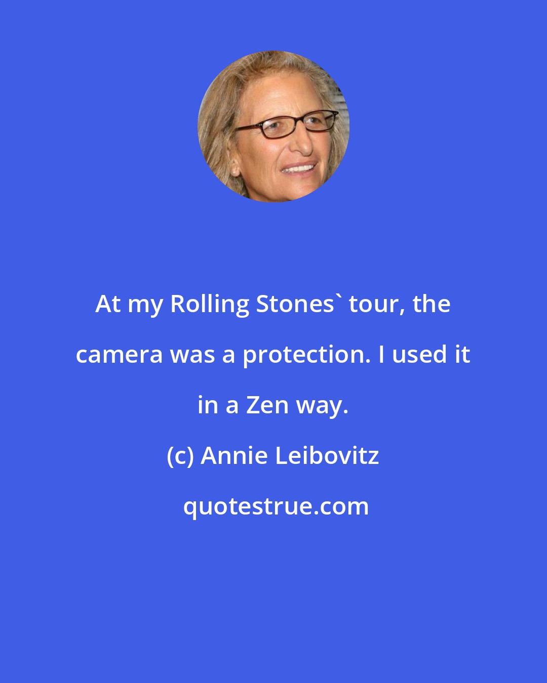 Annie Leibovitz: At my Rolling Stones' tour, the camera was a protection. I used it in a Zen way.