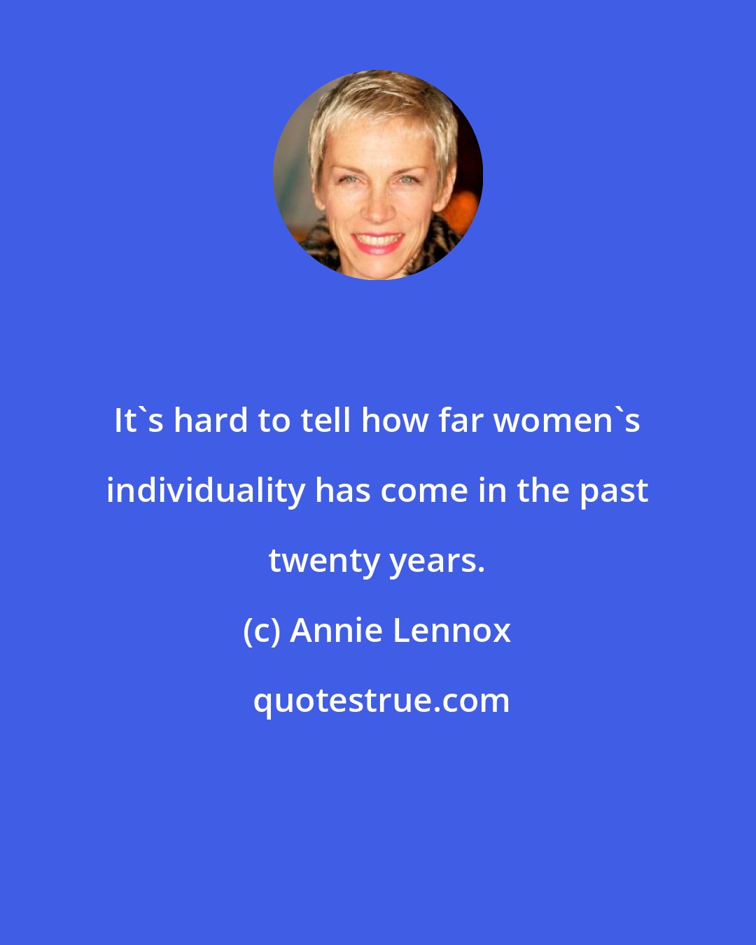 Annie Lennox: It's hard to tell how far women's individuality has come in the past twenty years.