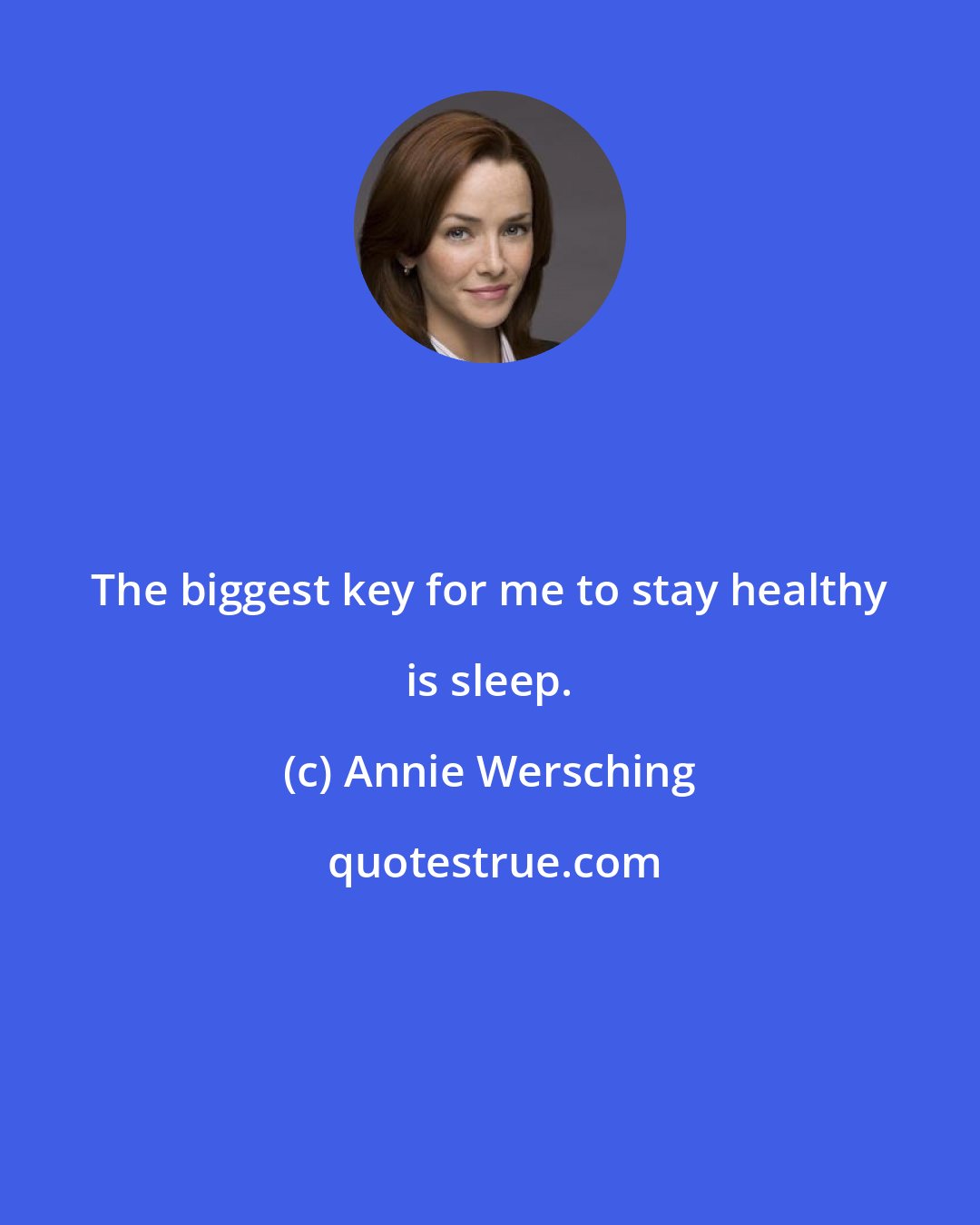 Annie Wersching: The biggest key for me to stay healthy is sleep.