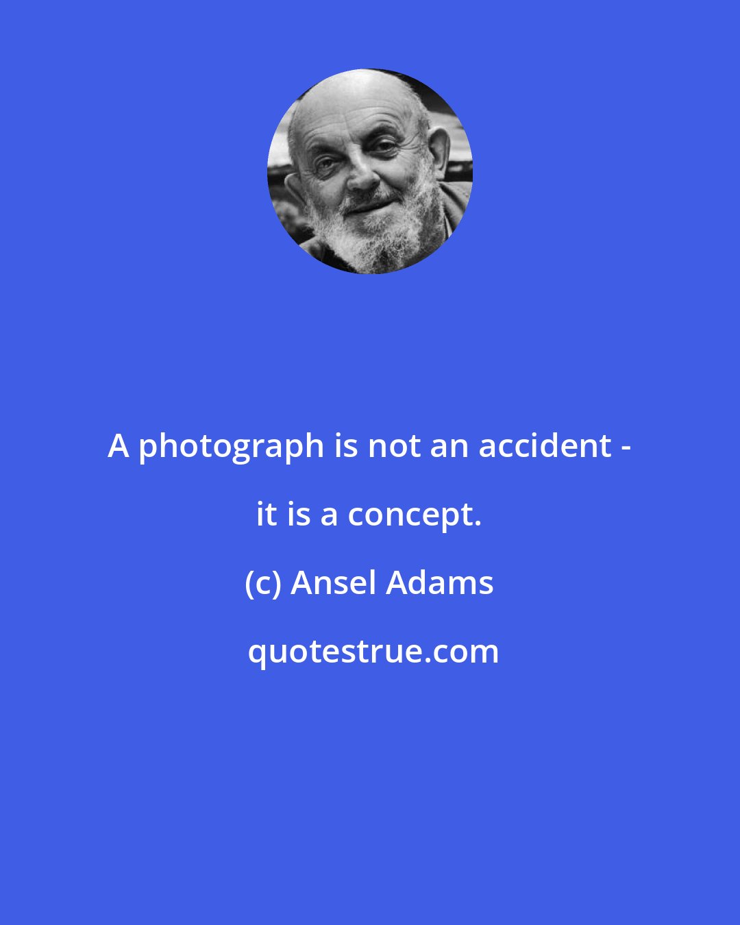 Ansel Adams: A photograph is not an accident - it is a concept.