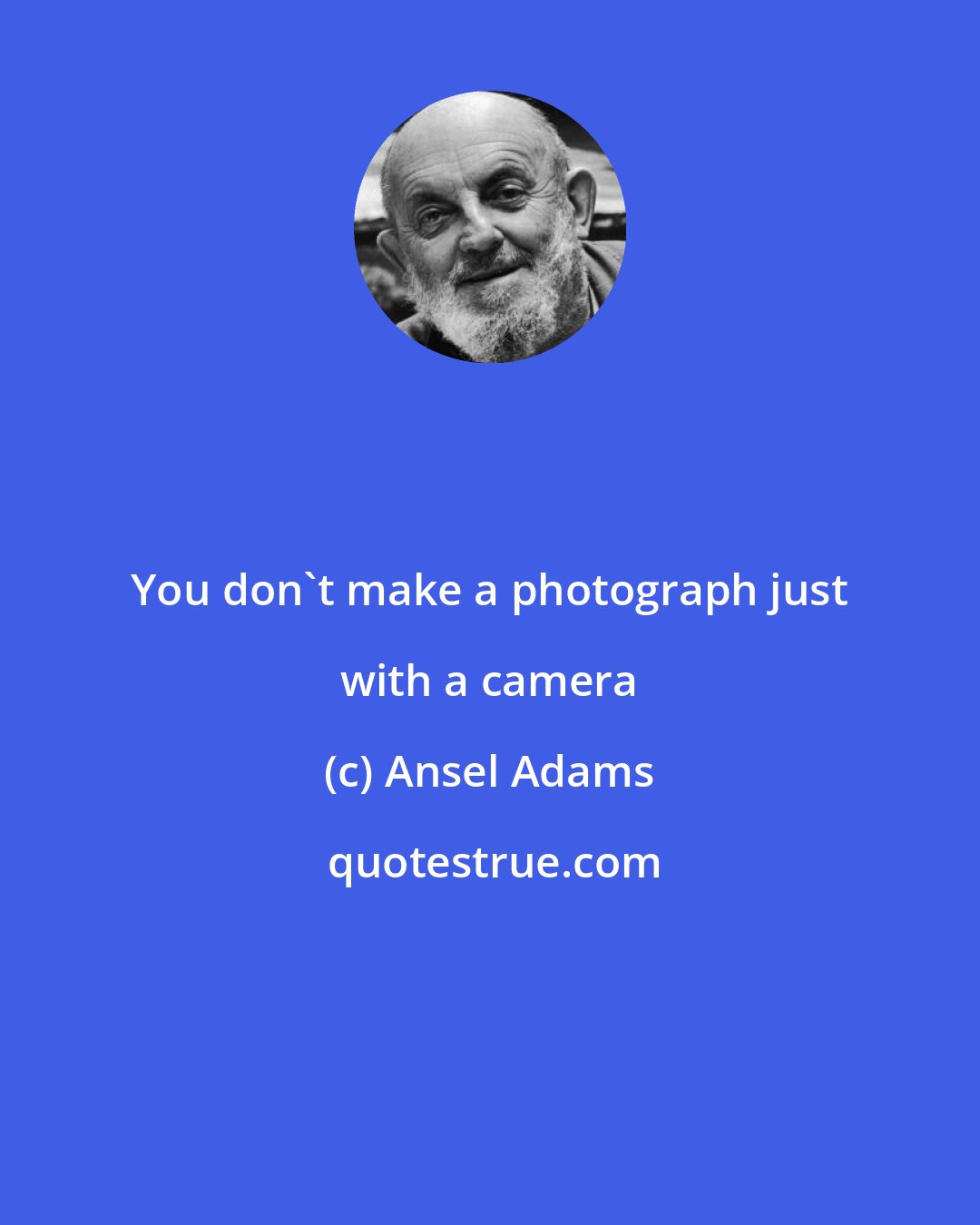 Ansel Adams: You don't make a photograph just with a camera