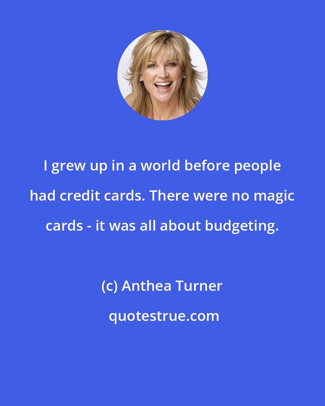 Anthea Turner: I grew up in a world before people had credit cards. There were no magic cards - it was all about budgeting.