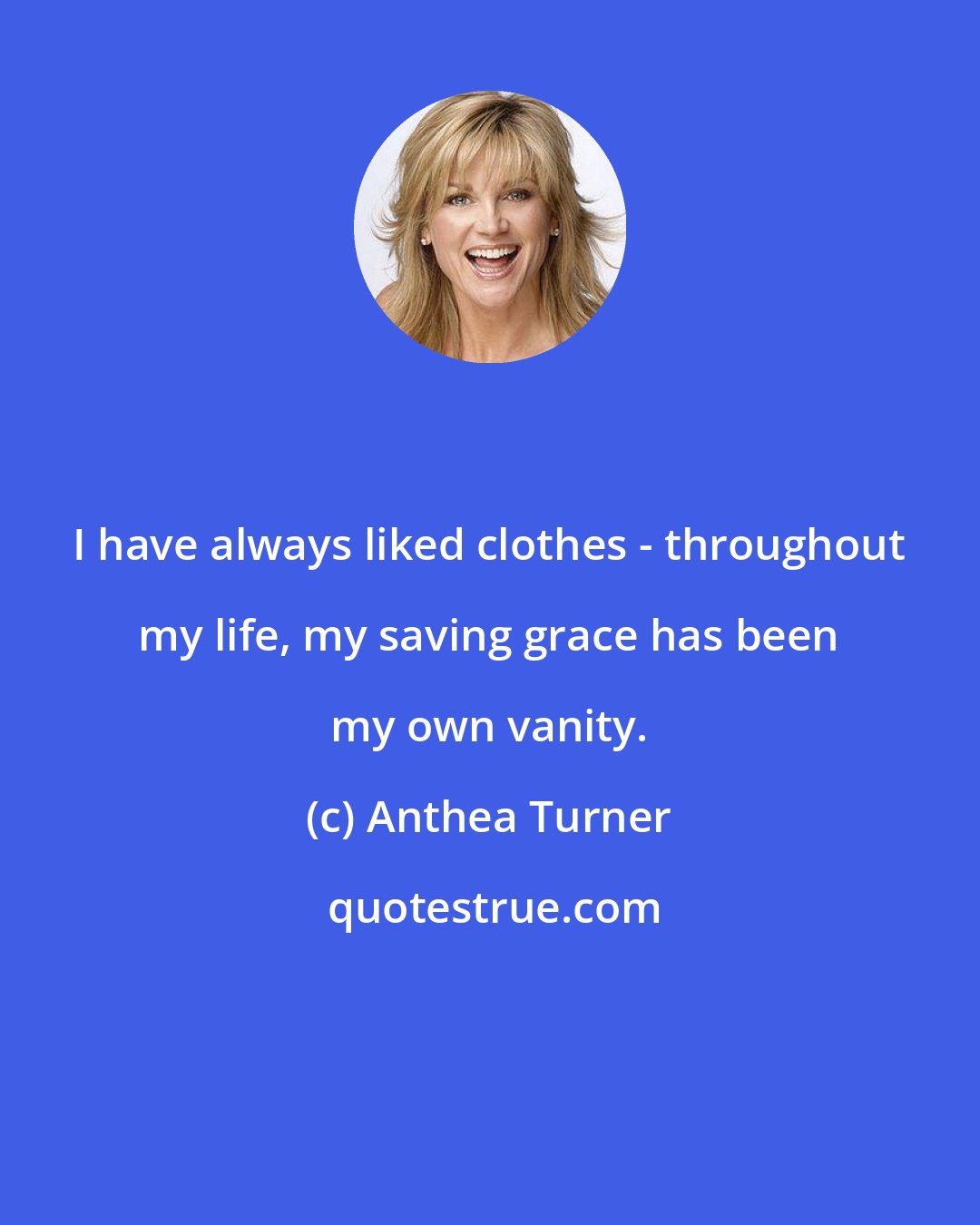 Anthea Turner: I have always liked clothes - throughout my life, my saving grace has been my own vanity.