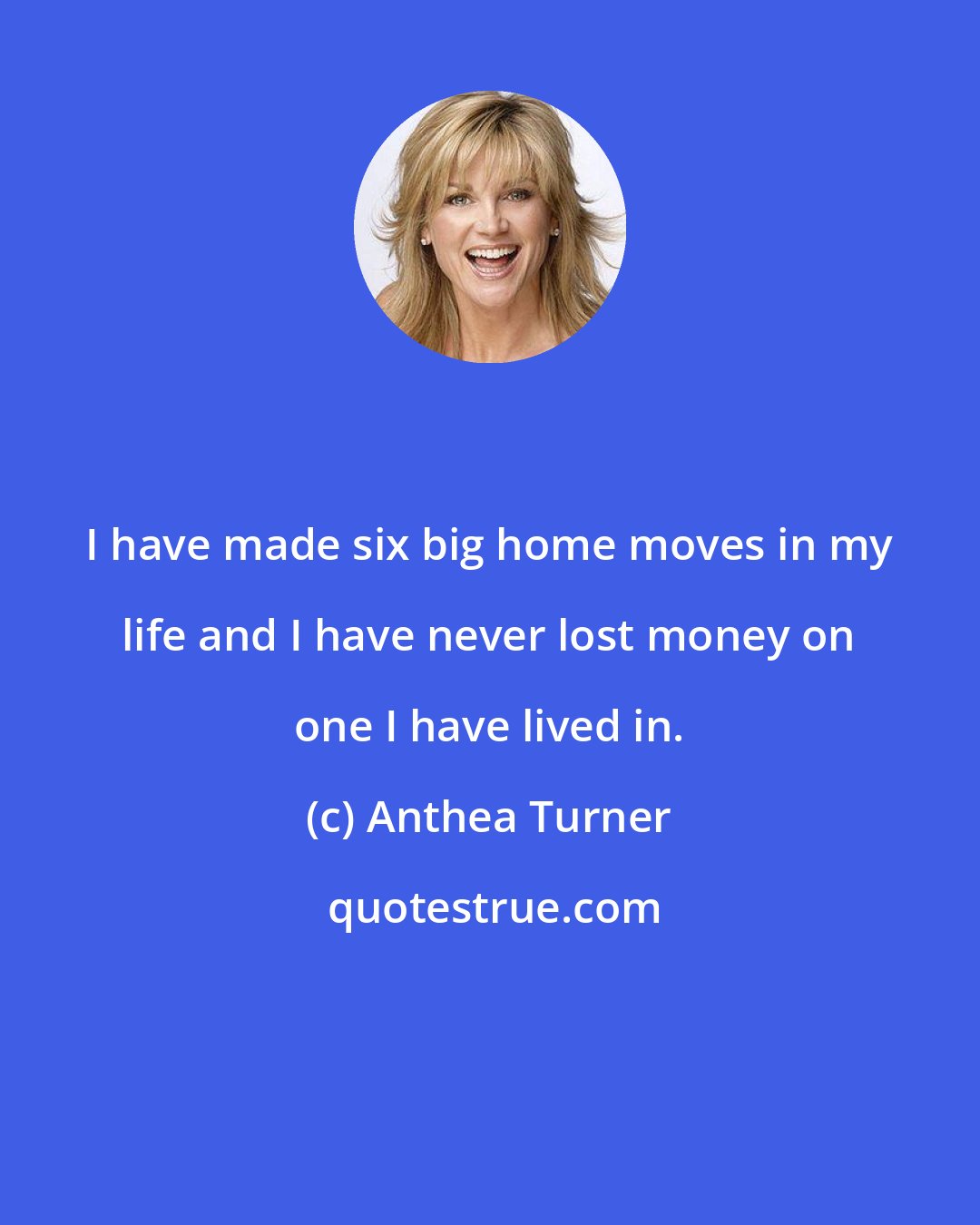 Anthea Turner: I have made six big home moves in my life and I have never lost money on one I have lived in.