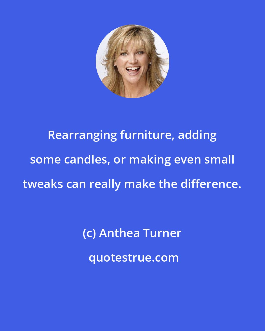 Anthea Turner: Rearranging furniture, adding some candles, or making even small tweaks can really make the difference.