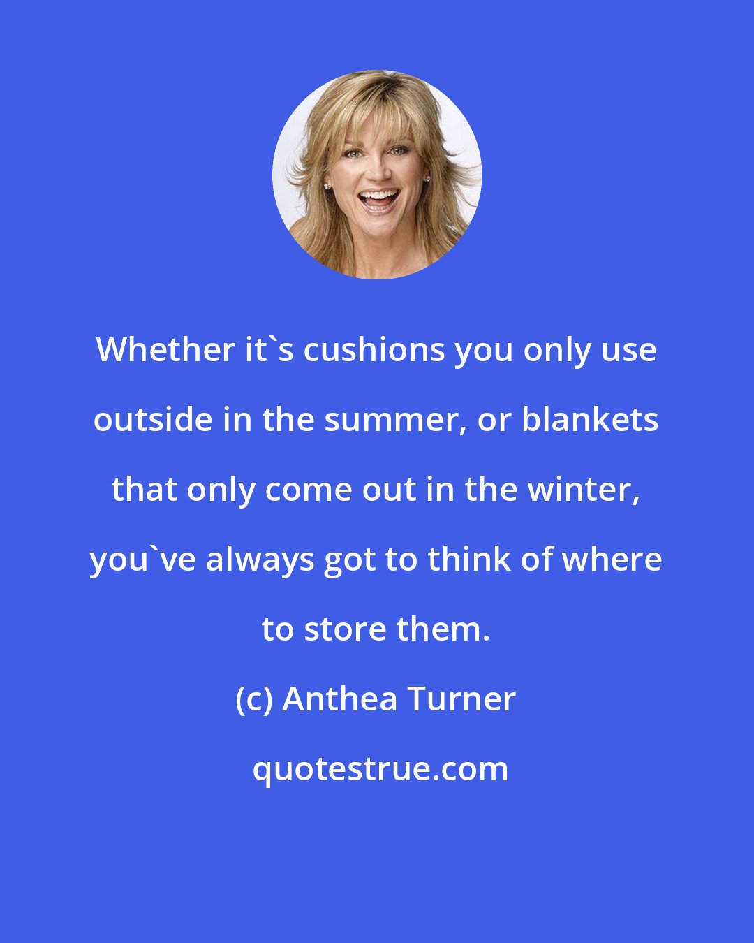 Anthea Turner: Whether it's cushions you only use outside in the summer, or blankets that only come out in the winter, you've always got to think of where to store them.