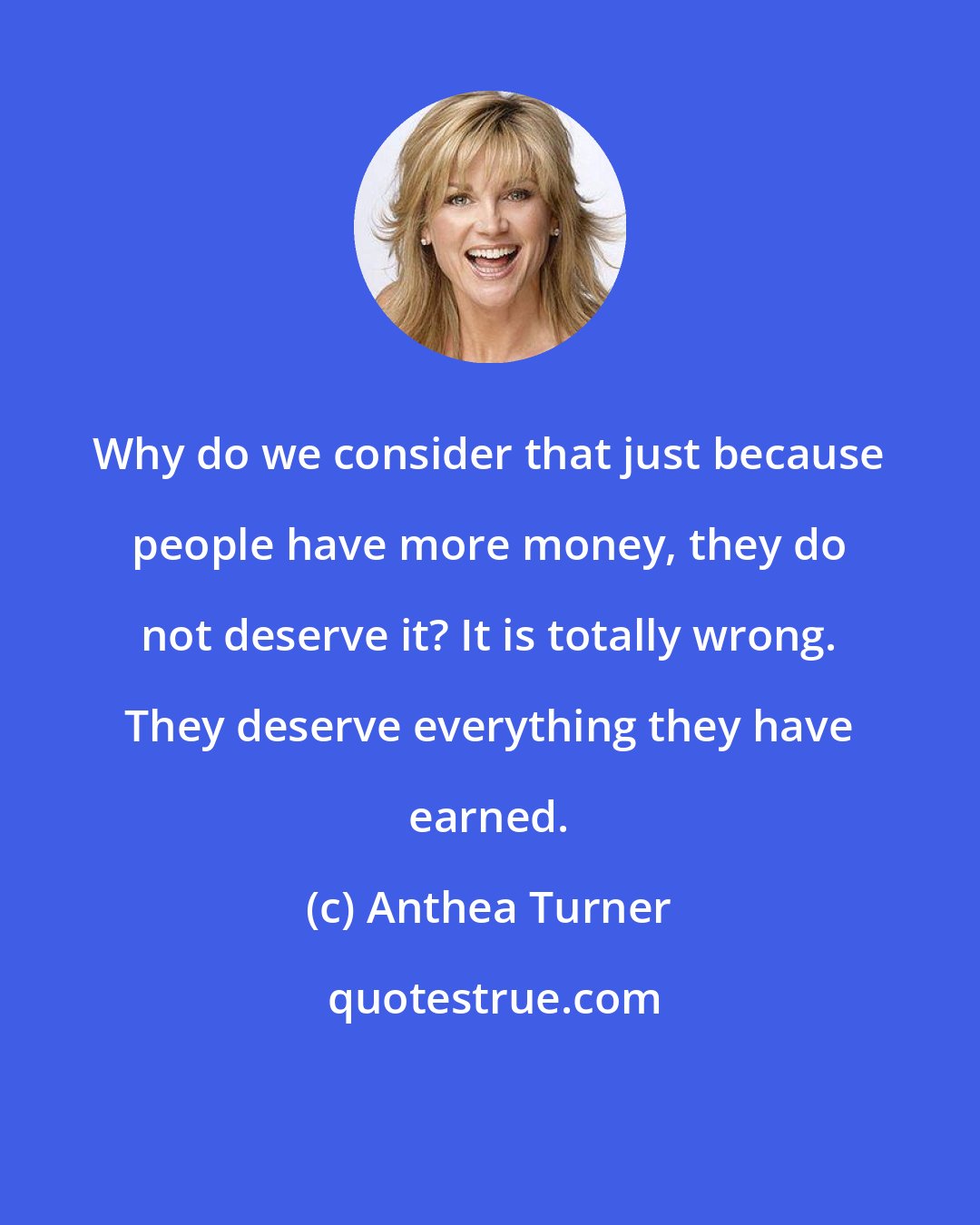 Anthea Turner: Why do we consider that just because people have more money, they do not deserve it? It is totally wrong. They deserve everything they have earned.