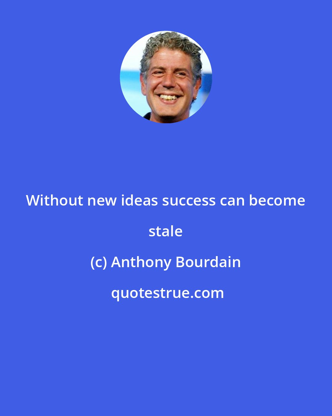 Anthony Bourdain: Without new ideas success can become stale