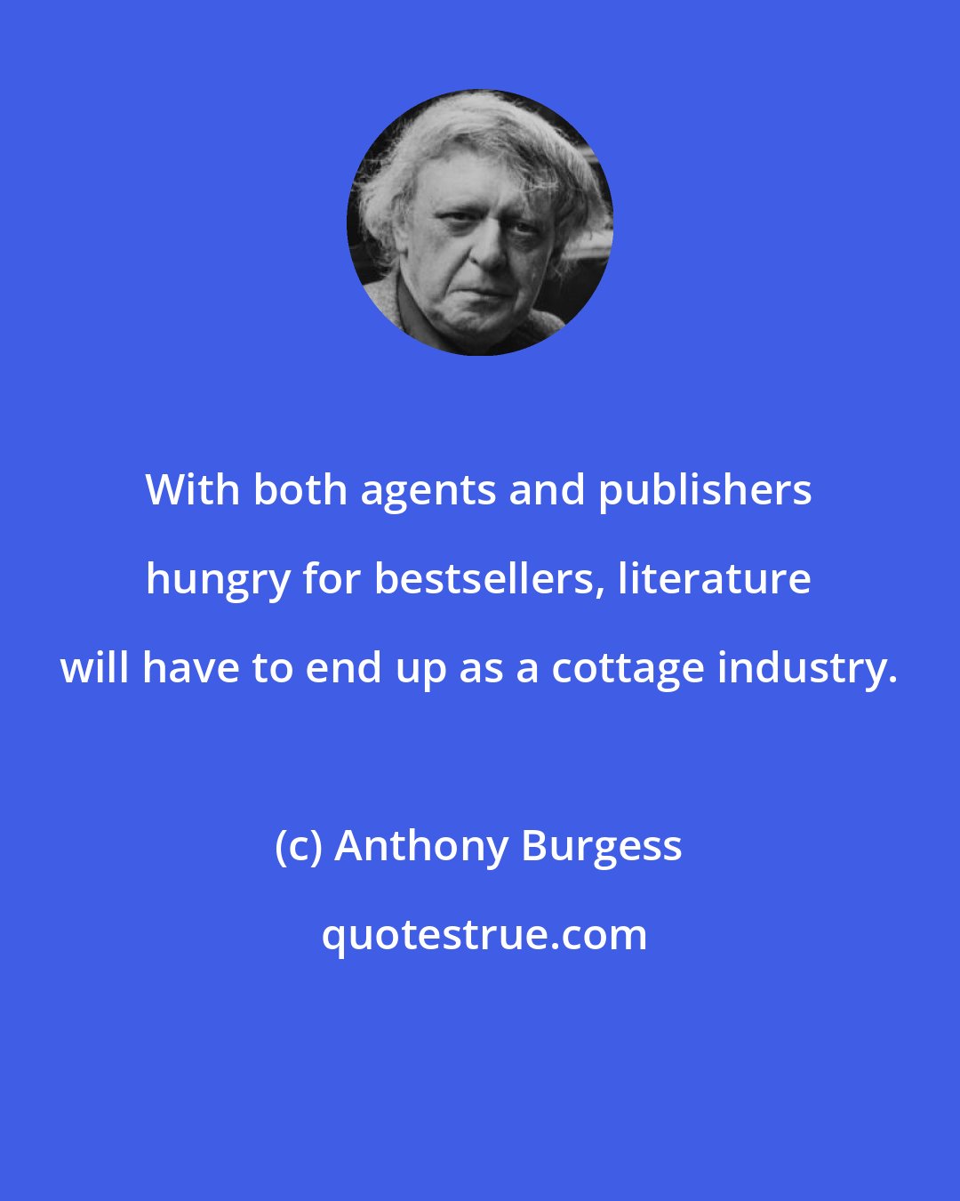 Anthony Burgess: With both agents and publishers hungry for bestsellers, literature will have to end up as a cottage industry.