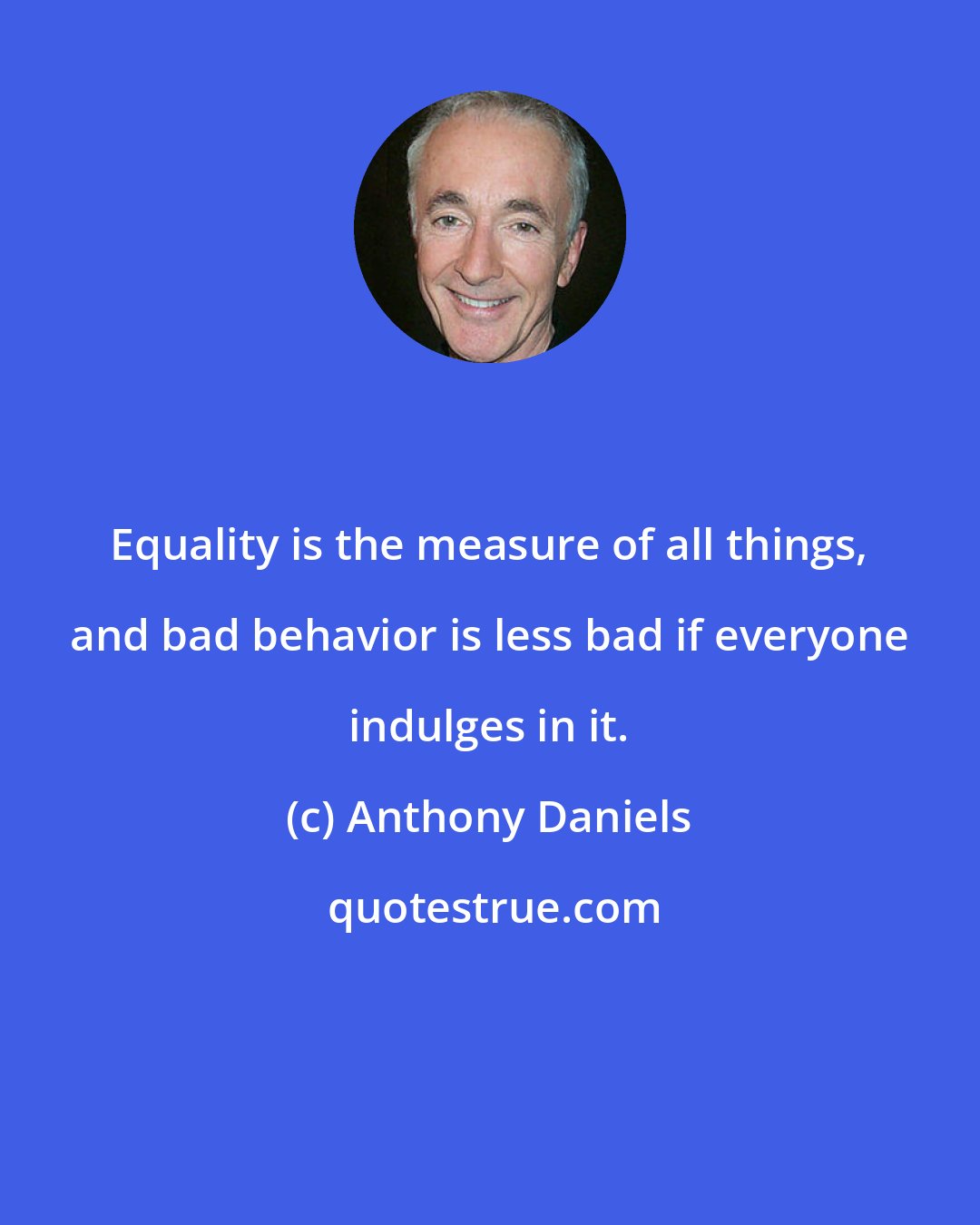 Anthony Daniels: Equality is the measure of all things, and bad behavior is less bad if everyone indulges in it.